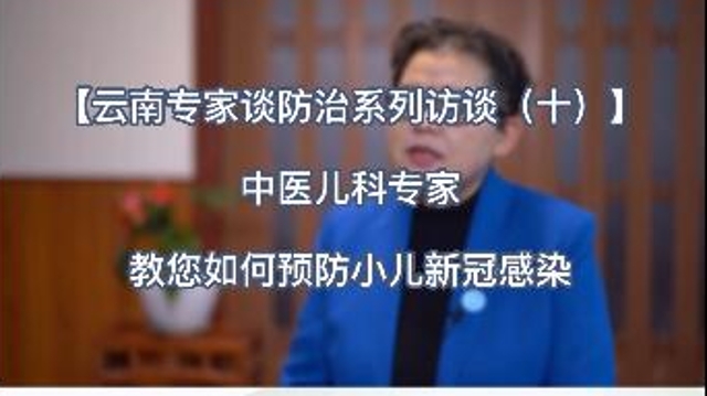 【云南专家谈防治系列访谈（十）】中医儿科专家教您如何预防小儿新冠感染